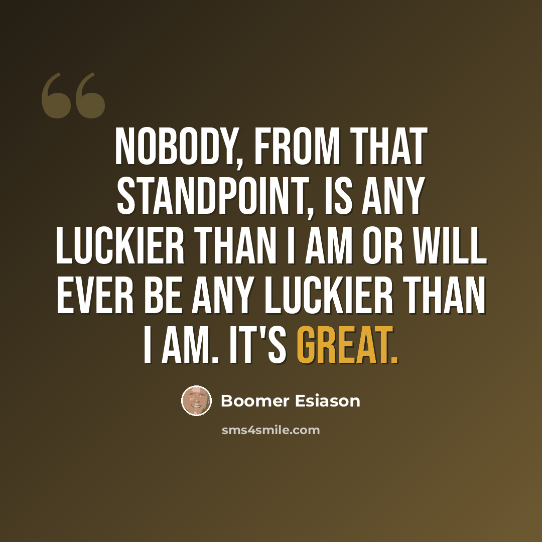 “Nobody, from that standpoint, is any luckier than I am or will ever be any luckier than I am. It's great.” quote by Boomer Esiason