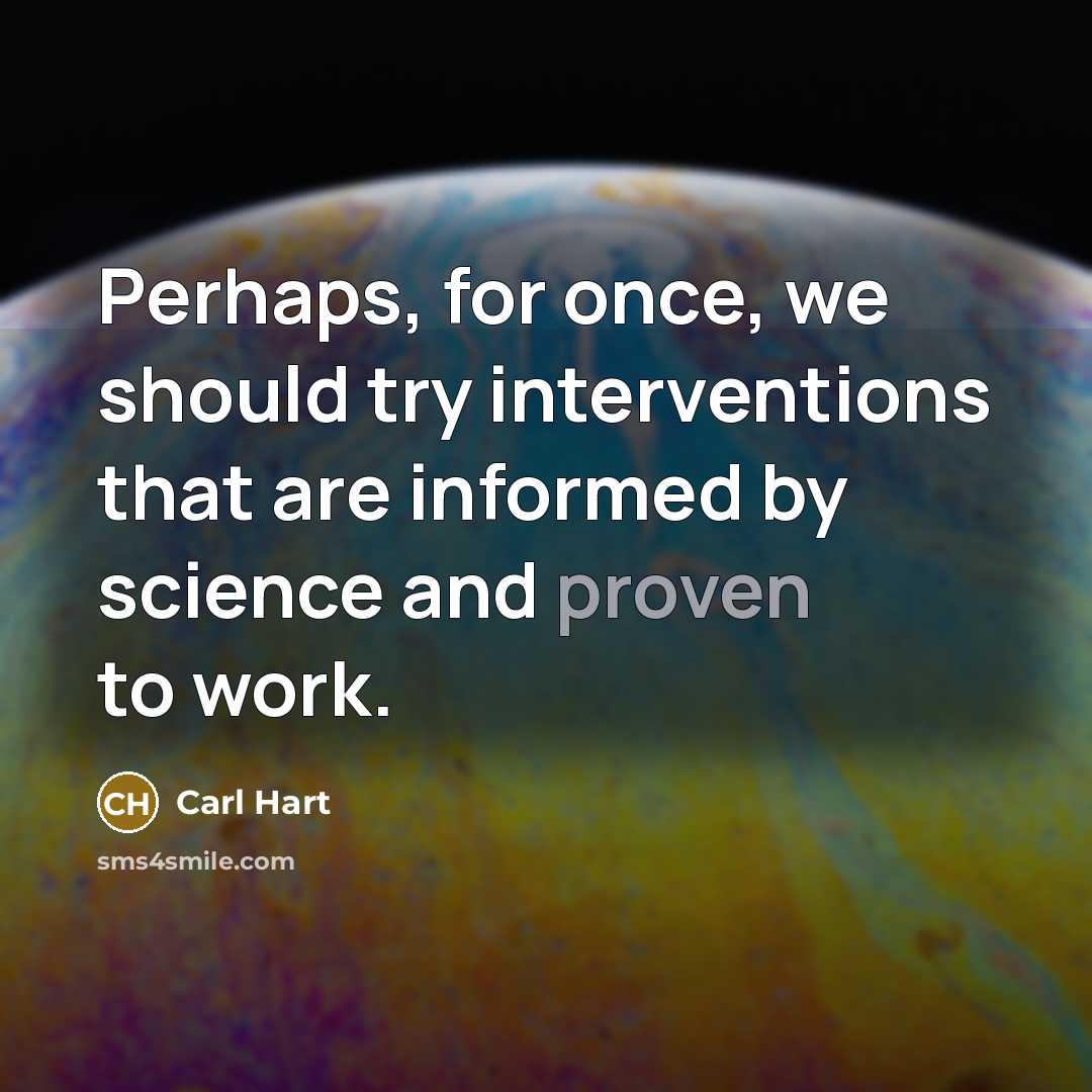 “Perhaps, for once, we should try interventions that are informed by science and proven to work.” quote by Carl Hart