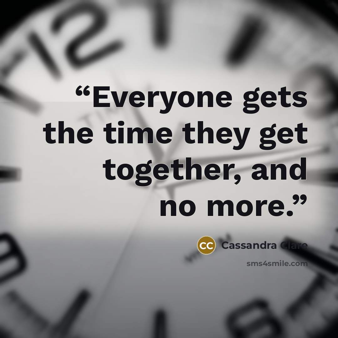 “Everyone gets the time they get together, and no more.” quote by Cassandra Clare