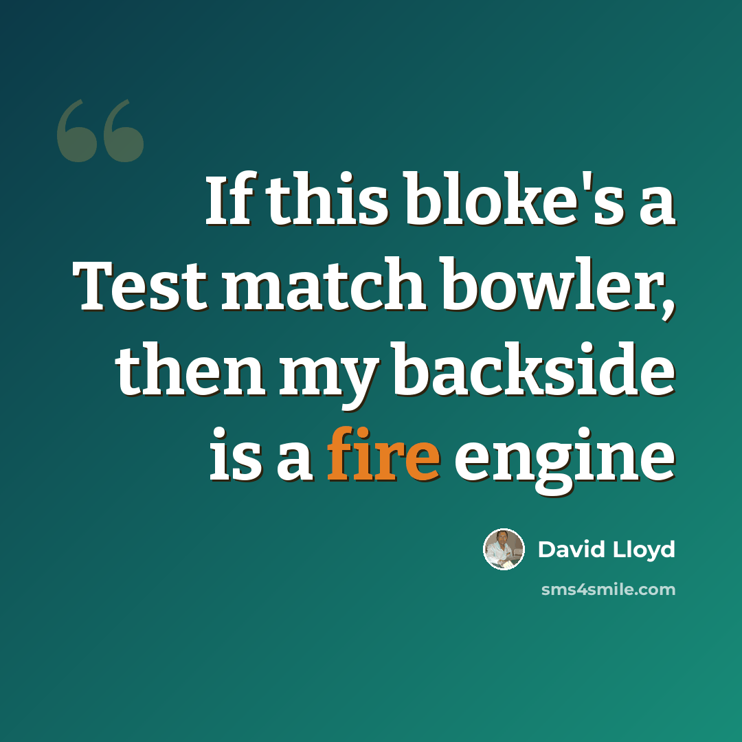 “If this bloke's a Test match bowler, then my backside is a fire engine” quote by David Lloyd