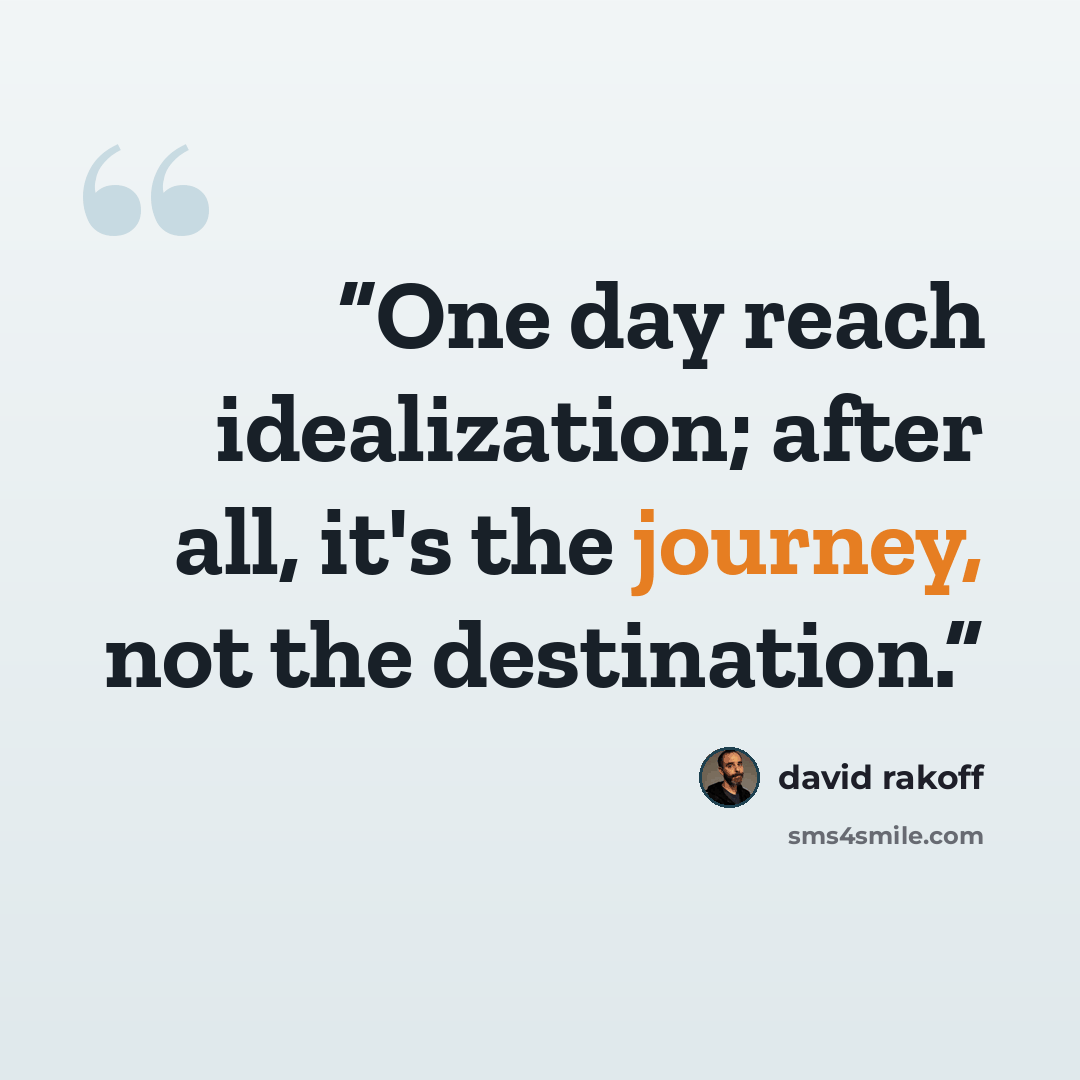 “One day reach idealization; after all, it's the journey, not the destination.” quote by David Rakoff