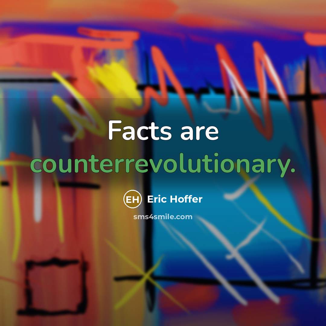 “Facts are counterrevolutionary.” quote by Eric Hoffer