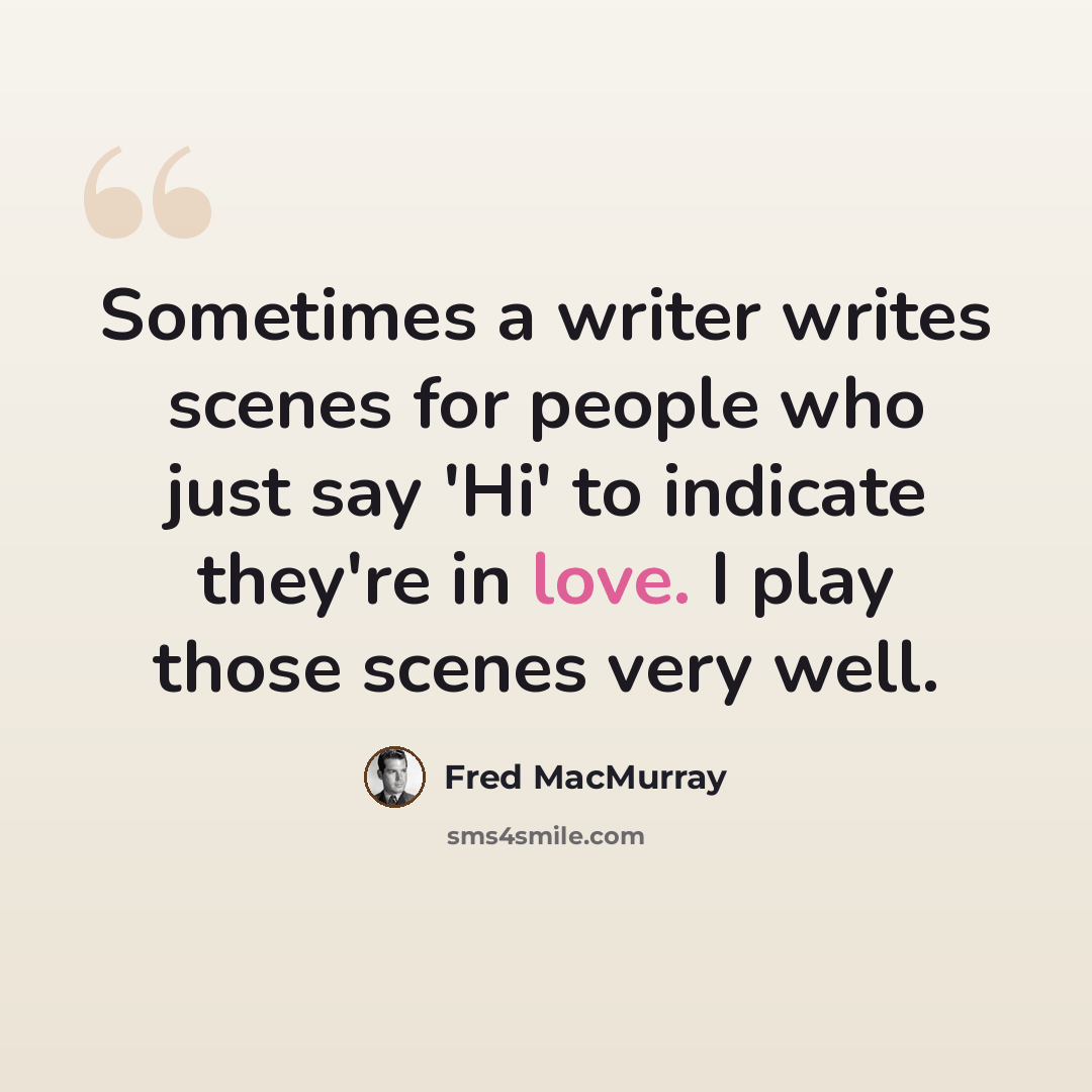 “Sometimes a writer writes scenes for people who just say 'Hi' to indicate they're in love. I play those scenes very well.” quote by Fred MacMurray