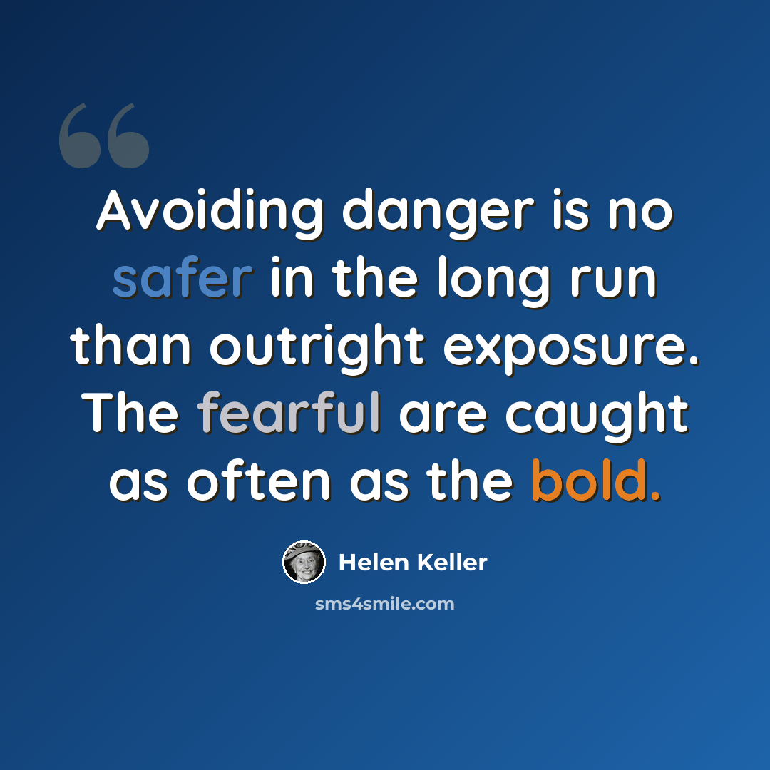 “Avoiding danger is no safer in the long run than outright exposure. The fearful are caught as often as the bold.” quote by Helen Keller