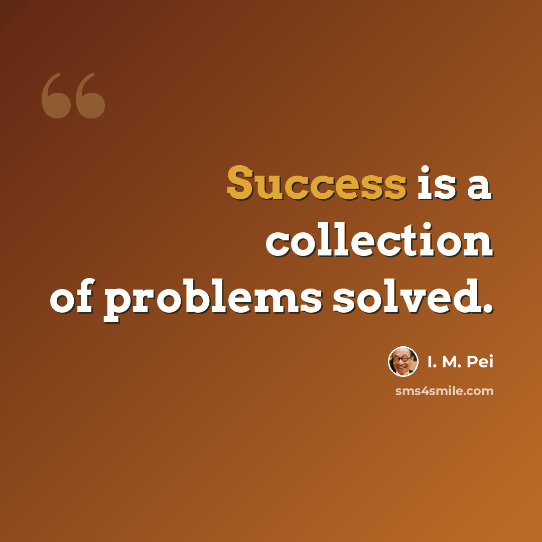 “Success is a collection of problems solved.” quote by I. M. Pei