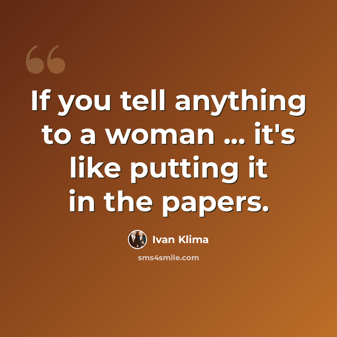 “If you tell anything to a woman ... it's like putting it in the papers.” quote by Ivan Klíma