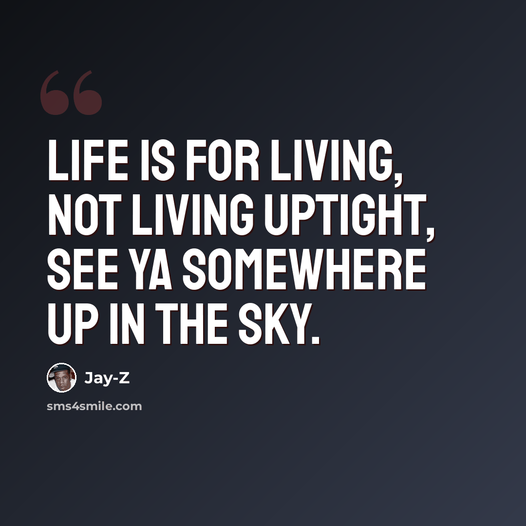 “Life is for living, not living uptight, see ya somewhere up in the sky.” quote by Jay-Z