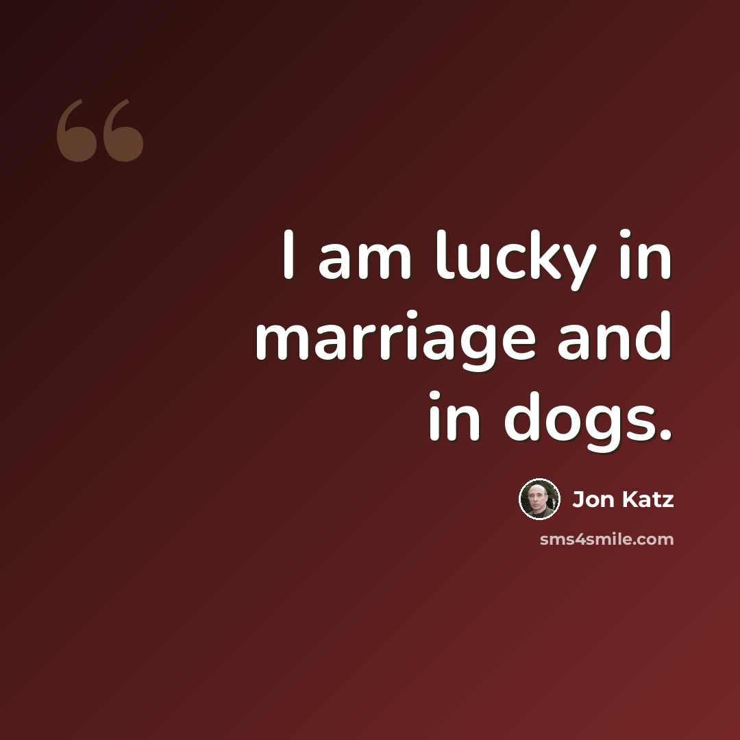 “I am lucky in marriage and in dogs.” quote by Jon Katz