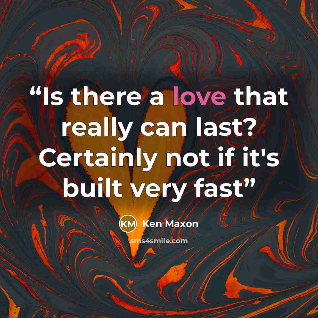 “Is there a love that really can last? Certainly not if it's built very fast” quote by Ken Maxon