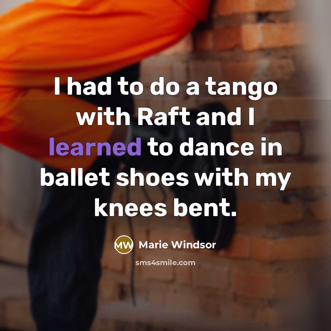 “I had to do a tango with Raft and I learned to dance in ballet shoes with my knees bent.” quote by Marie Windsor