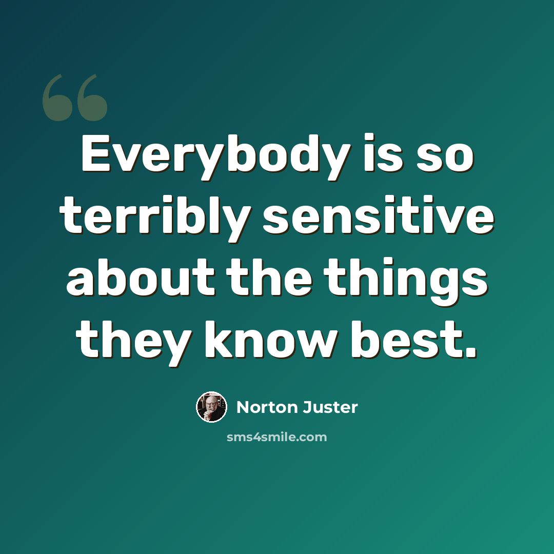 “Everybody is so terribly sensitive about the things they know best.” quote by Norton Juster
