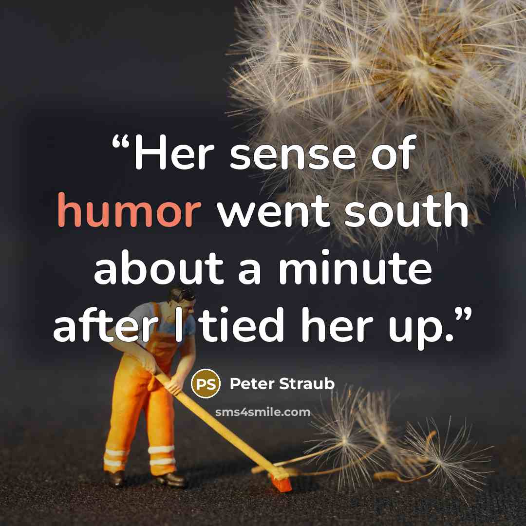 “Her sense of humor went south about a minute after I tied her up.” quote by Peter Straub