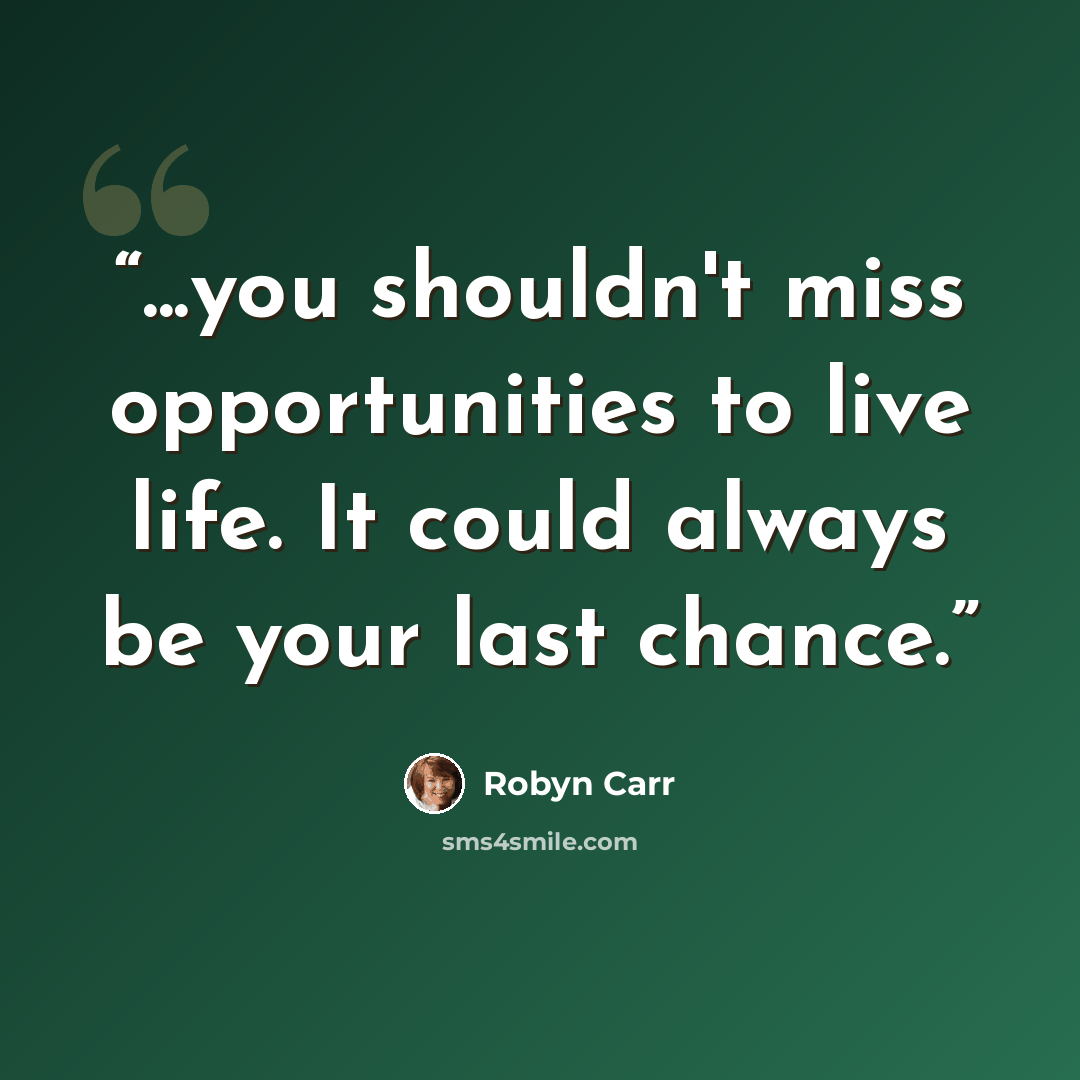 “...you shouldn't miss opportunities to live life. It could always be your last chance.” quote by Robyn Carr