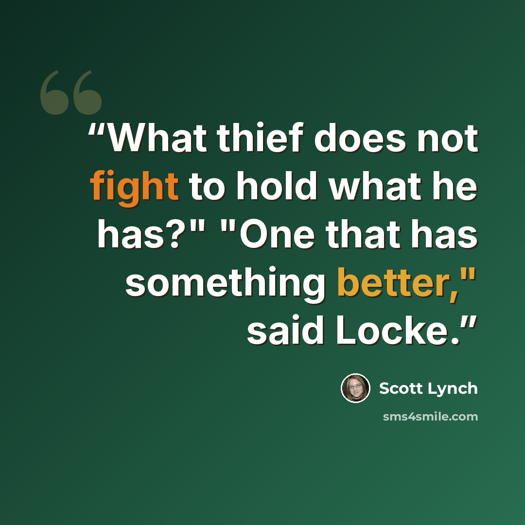 “What thief does not fight to hold what he has?" "One that has something better," said Locke.” quote by Scott Lynch