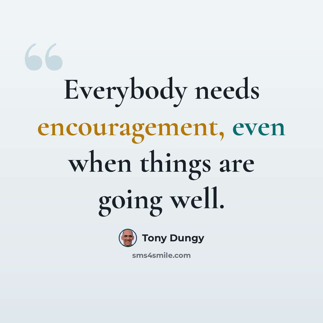 “Everybody needs encouragement, even when things are going well.” quote by Tony Dungy