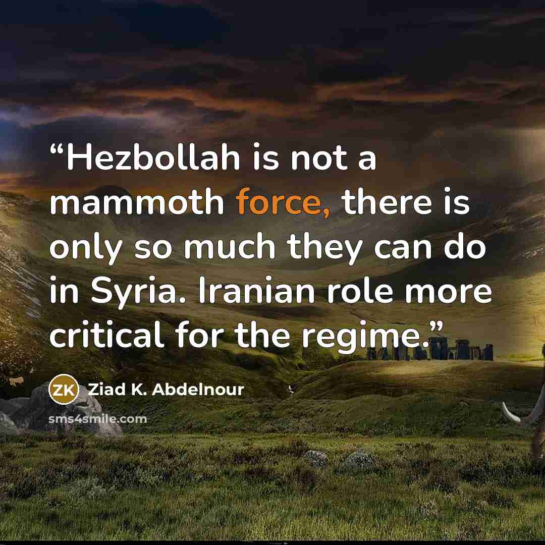 “Hezbollah is not a mammoth force, there is only so much they can do in Syria. Iranian role more critical for the regime.” quote by Ziad K. Abdelnour