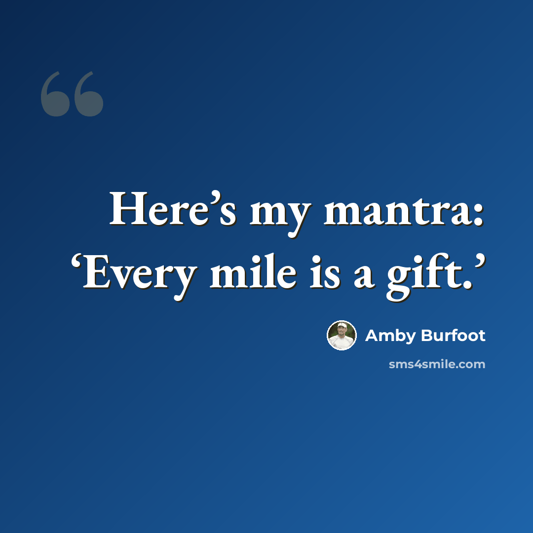 “Here’s my mantra: ‘Every mile is a gift.’” quote by Amby Burfoot