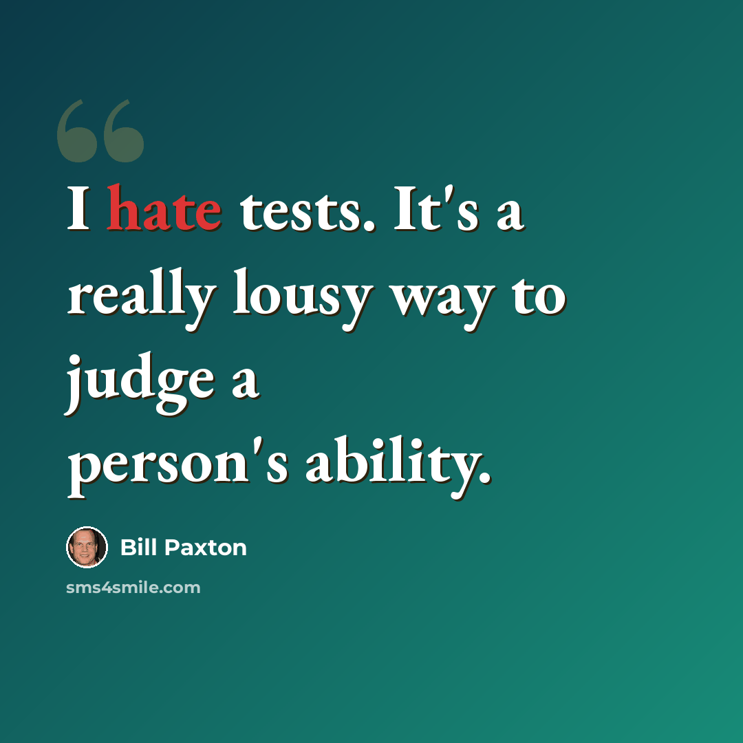 “I hate tests. It's a really lousy way to judge a person's ability.” quote by Bill Paxton