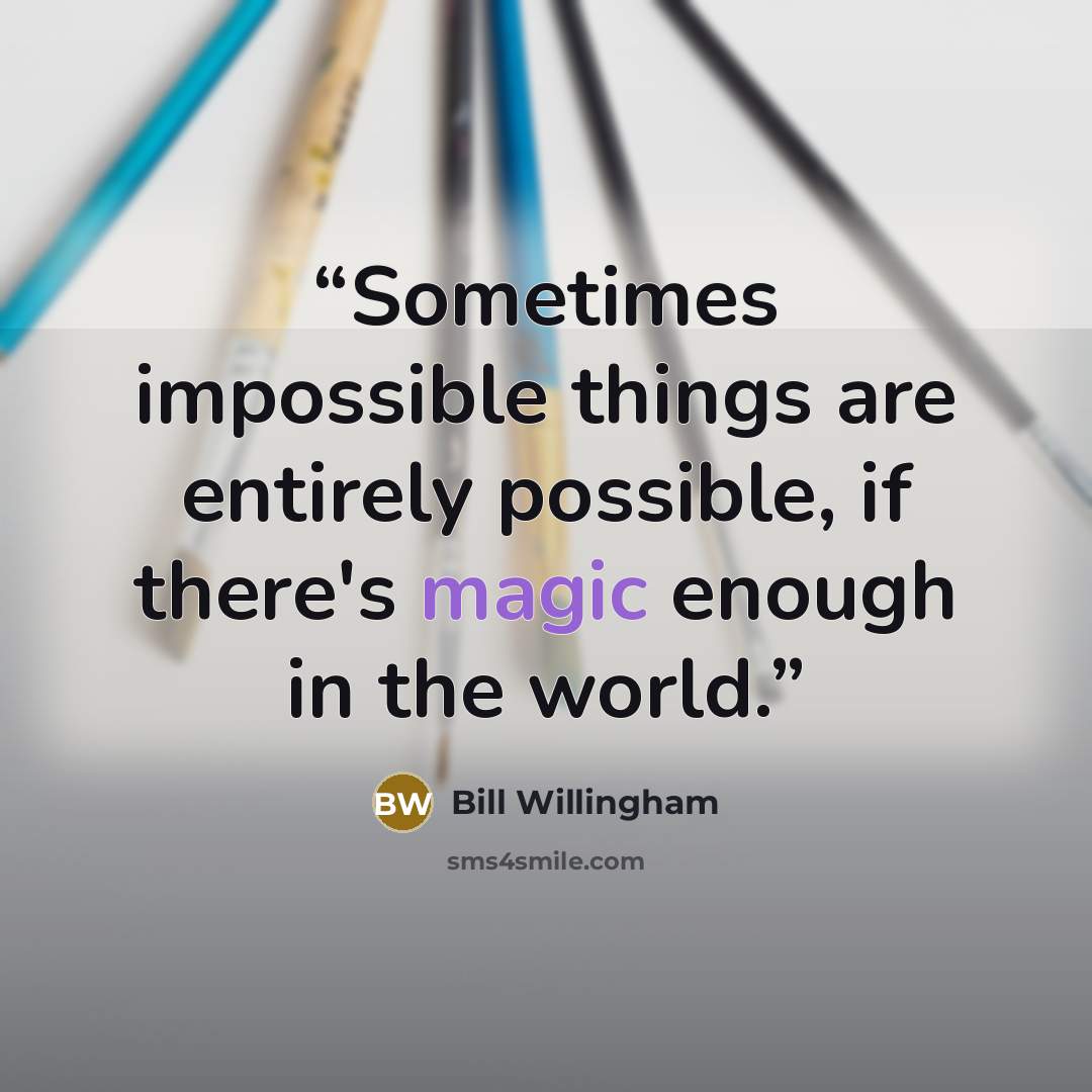 “Sometimes impossible things are entirely possible, if there's magic enough in the world.” quote by Bill Willingham