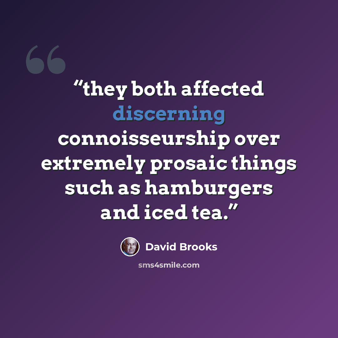 “they both affected discerning connoisseurship over extremely prosaic things such as hamburgers and iced tea.” quote by David Brooks