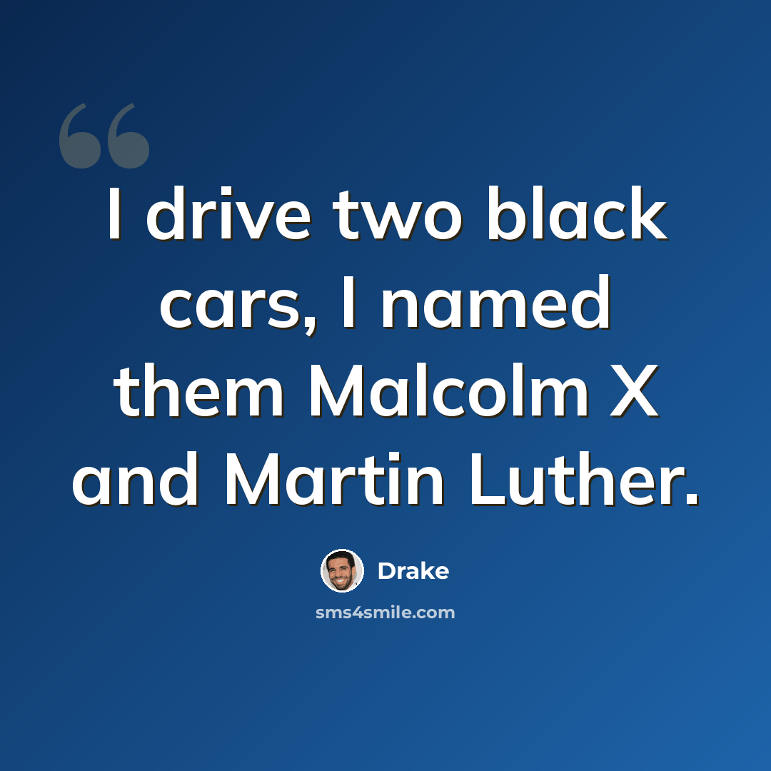 “I drive two black cars, I named them Malcolm X and Martin Luther.” quote by Drake