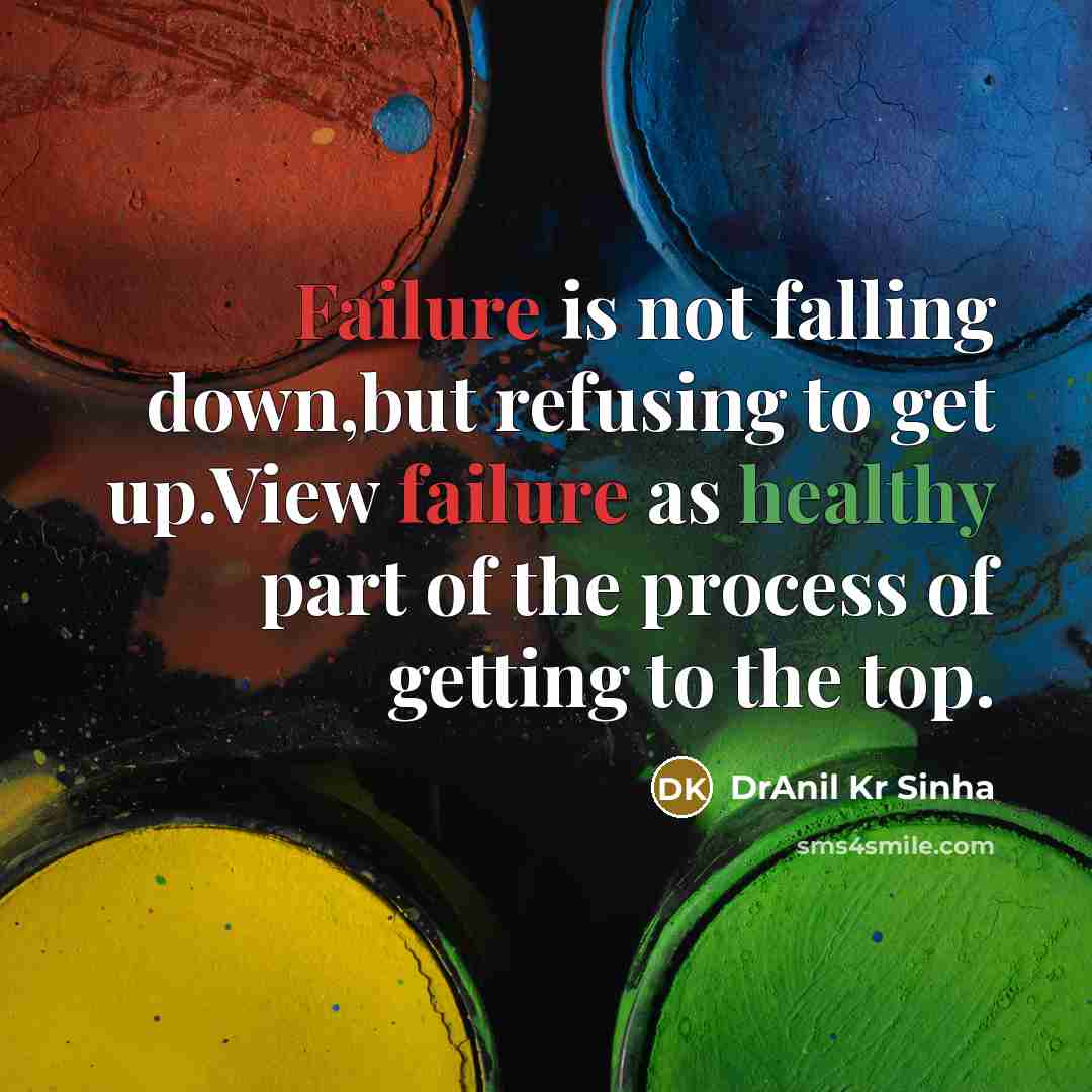 “Failure is not falling down,but refusing to get up.View failure as healthy part of the process of getting to the top.” quote by DrAnil Kr Sinha