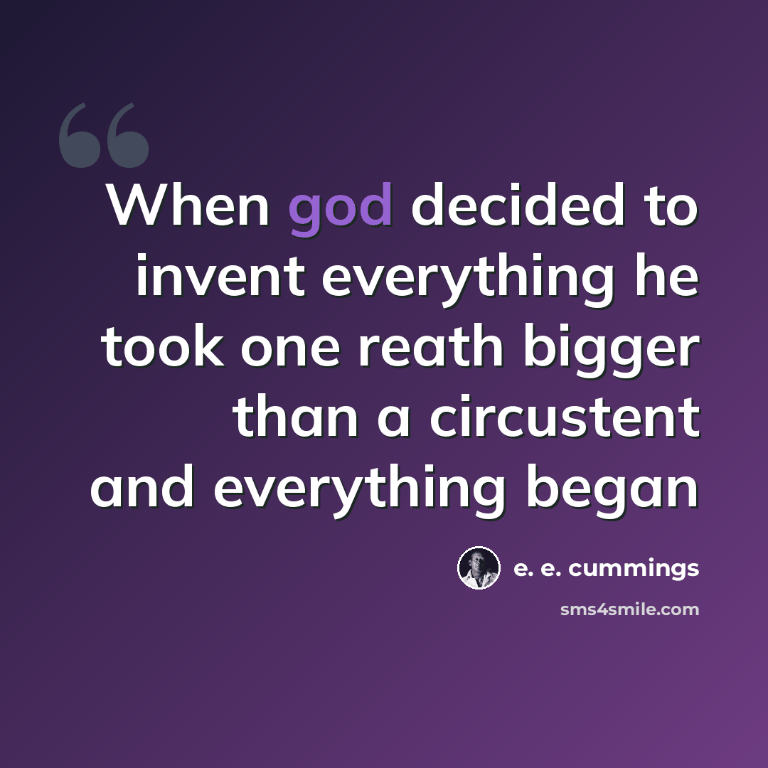 “When god decided to invent everything he took one reath bigger than a circustent and everything began” quote by e. e. cummings