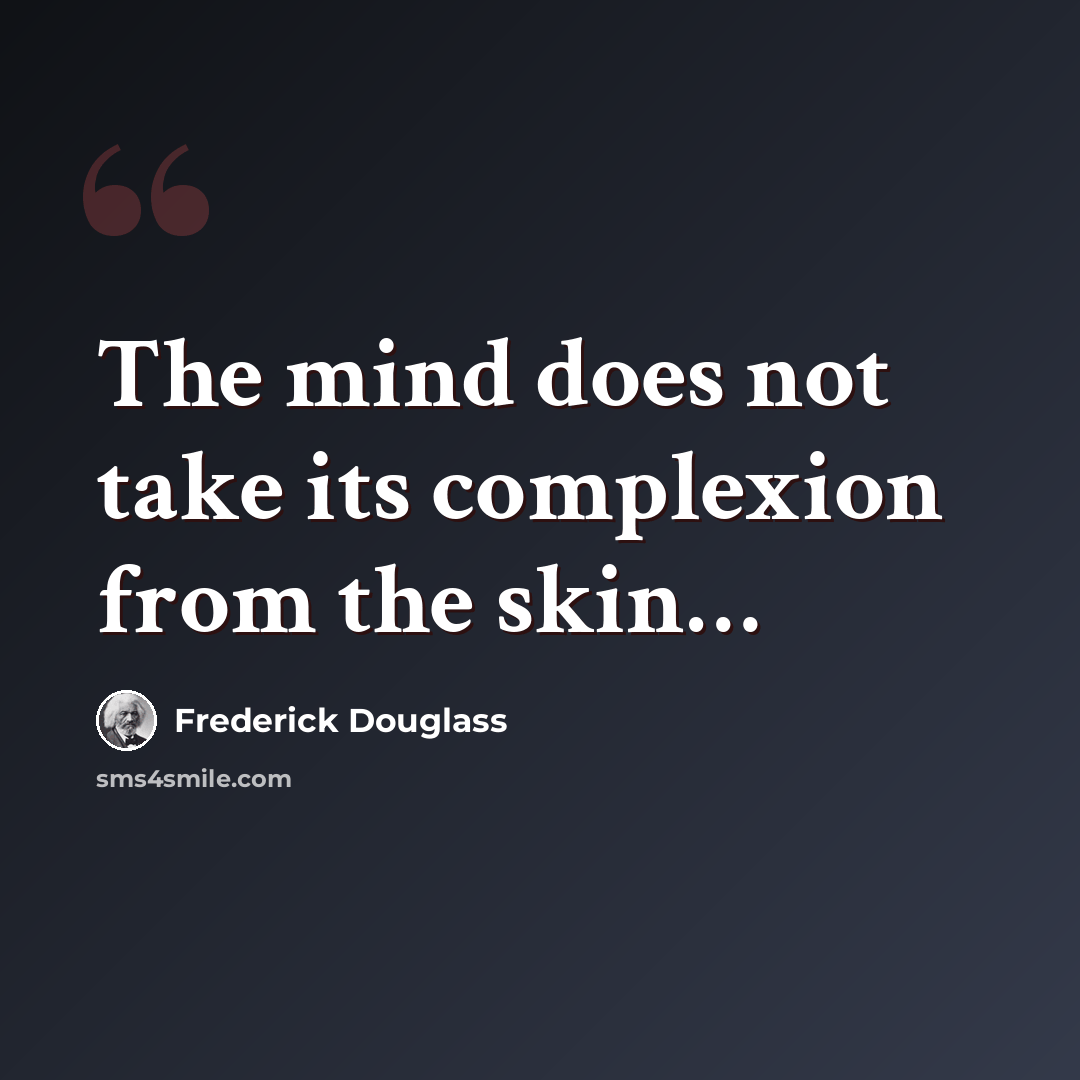 “The mind does not take its complexion from the skin…” quote by Frederick Douglass