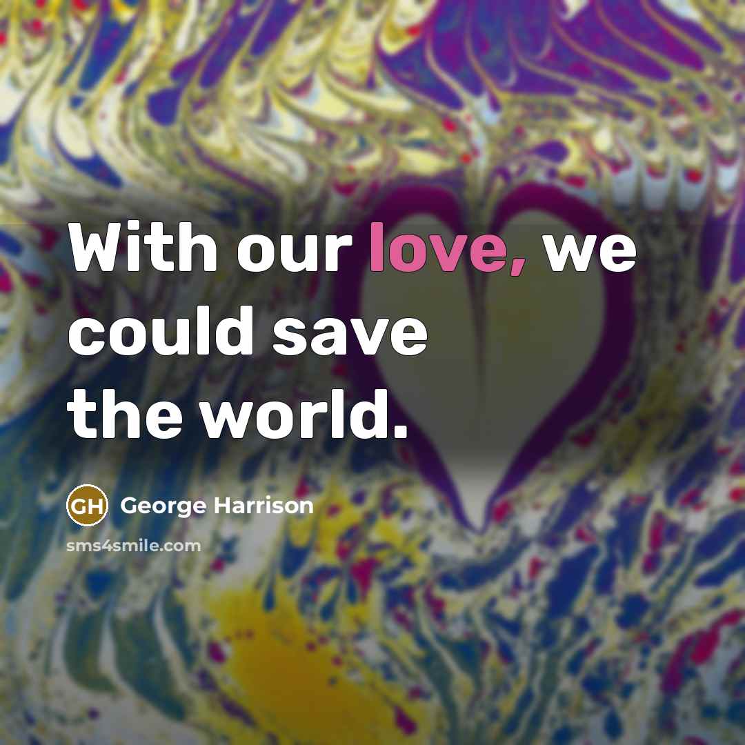 “With our love, we could save the world.” quote by George Harrison