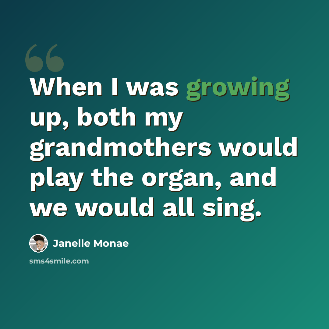 “When I was growing up, both my grandmothers would play the organ, and we would all sing.” quote by Janelle Monae