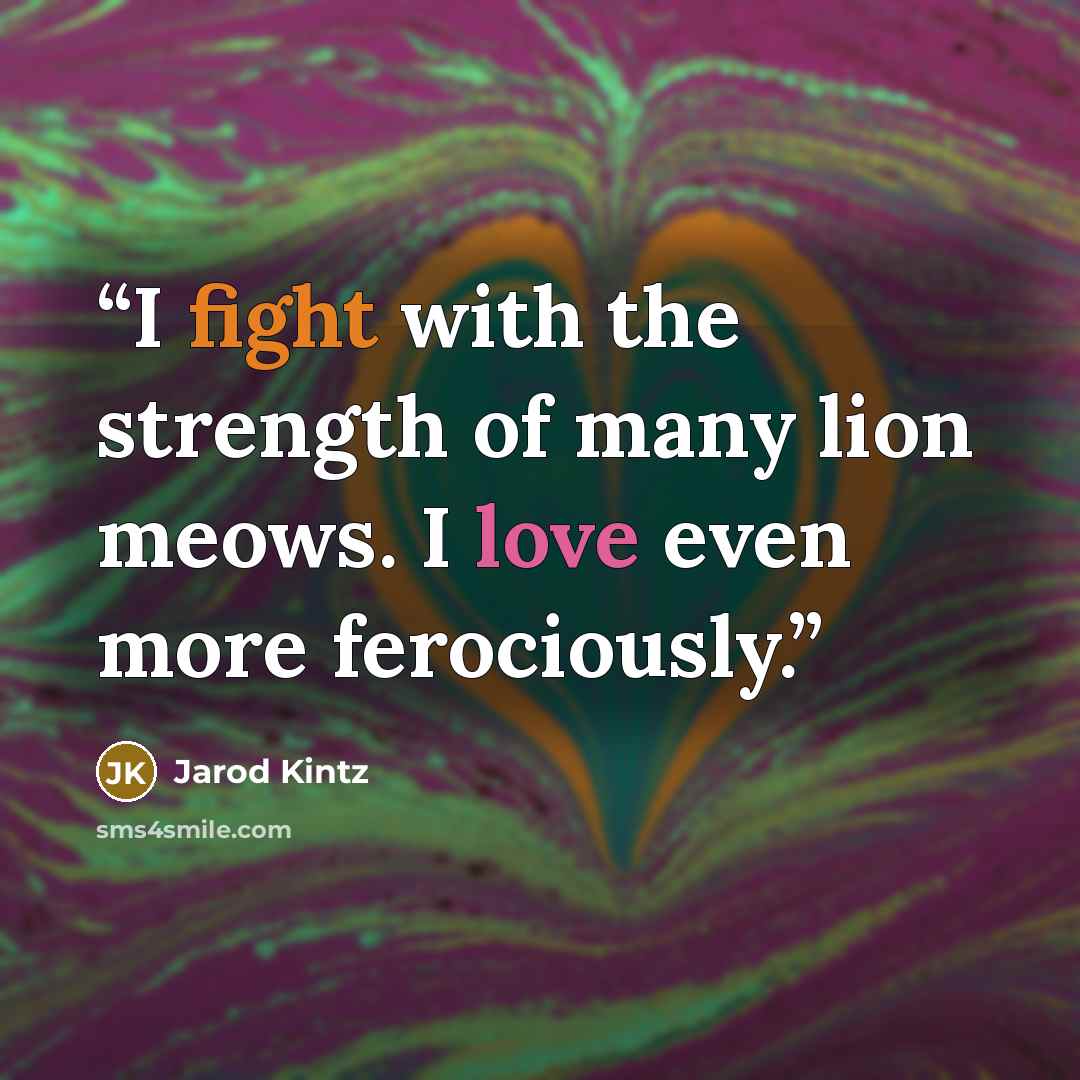 “I fight with the strength of many lion meows. I love even more ferociously.” quote by Jarod Kintz