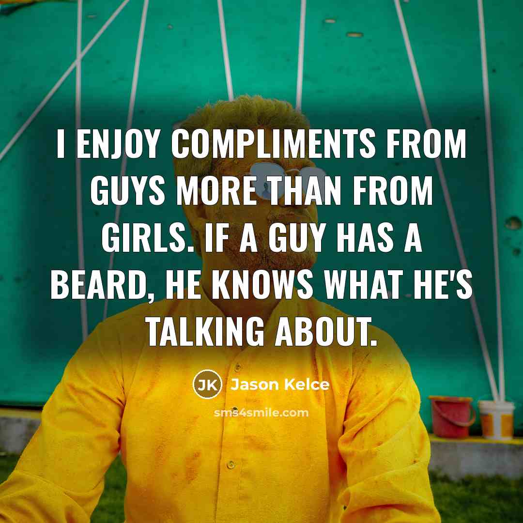 “I enjoy compliments from guys more than from girls. If a guy has a beard, he knows what he's talking about.” quote by Jason Kelce