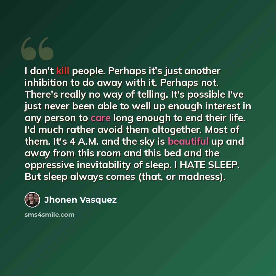“I don't kill people. Perhaps it's just another inhibition to do away with it. Perhaps not. There's really no way of telling. It's possible I've just never been able to well up enough interest in any person to care long enough to end their life. I'd much rather avoid them altogether. Most of them…” quote by Jhonen Vasquez
