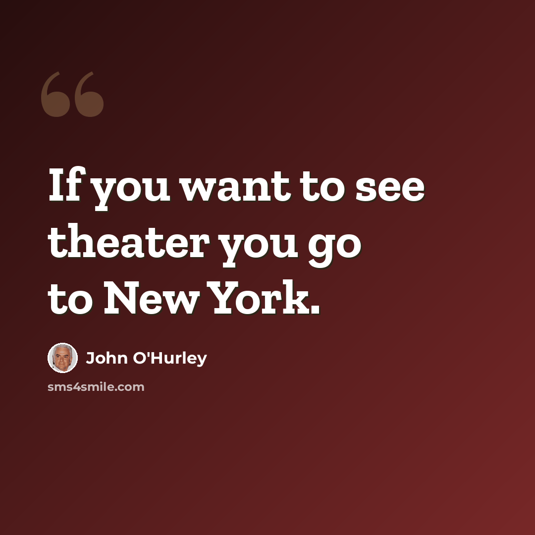 “If you want to see theater you go to New York.” quote by John O'Hurley
