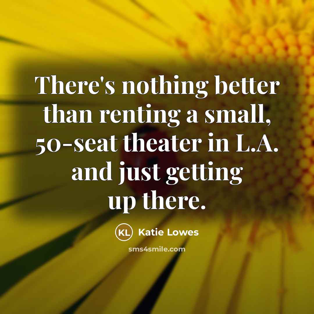 “There's nothing better than renting a small, 50-seat theater in L.A. and just getting up there.” quote by Katie Lowes