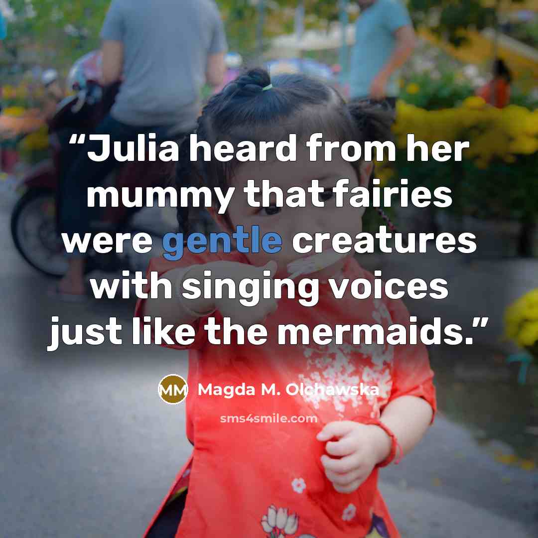 “Julia heard from her mummy that fairies were gentle creatures with singing voices just like the mermaids.” quote by Magda M. Olchawska