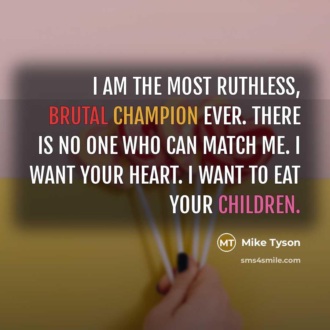 “I am the most ruthless, brutal champion ever. There is no one who can match me. I want your heart. I want to eat your children.” quote by Mike Tyson