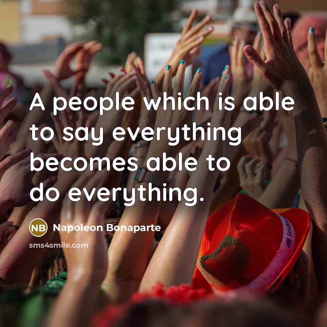 “A people which is able to say everything becomes able to do everything.” quote by Napoleon Bonaparte