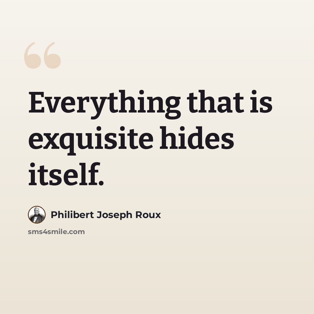 “Everything that is exquisite hides itself.” quote by Philibert Joseph Roux