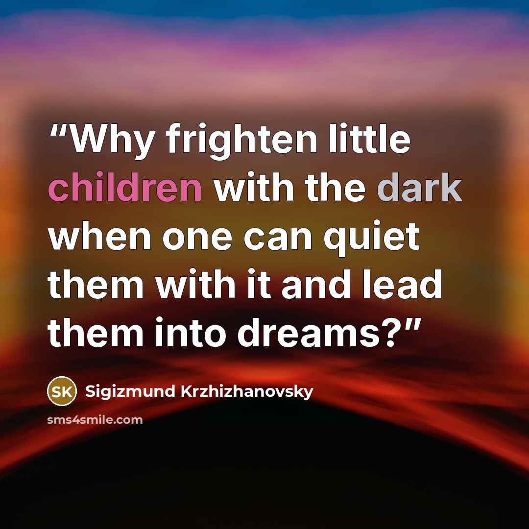 “Why frighten little children with the dark when one can quiet them with it and lead them into dreams?” quote by Sigizmund Krzhizhanovsky