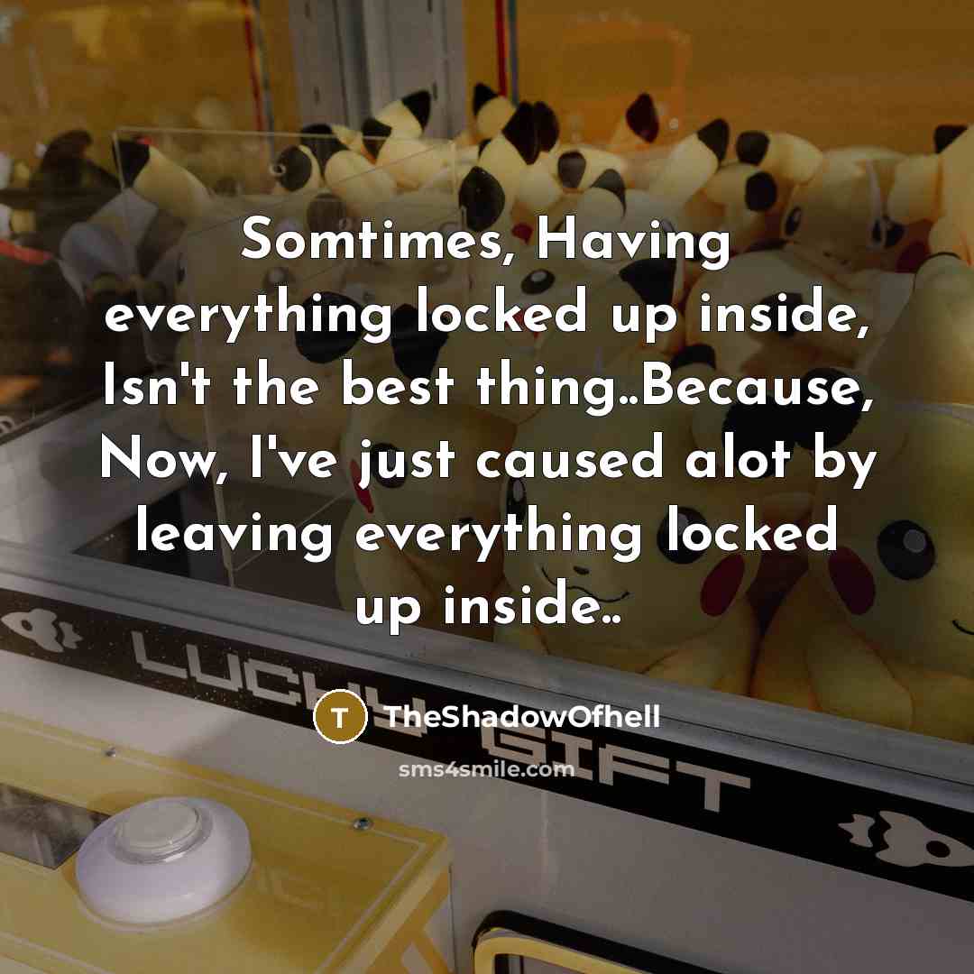 “Somtimes, Having everything locked up inside, Isn't the best thing..Because, Now, I've just caused alot by leaving everything locked up inside..” quote by TheShadowOfhell