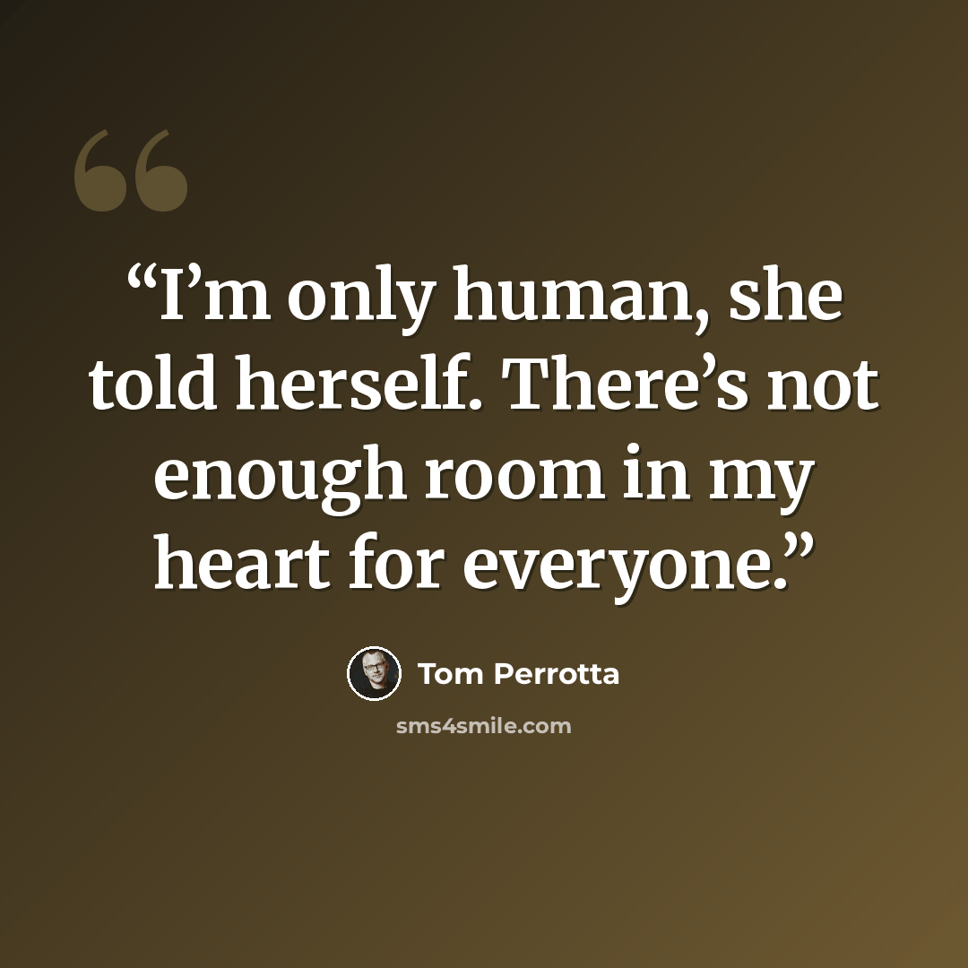 “I’m only human, she told herself. There’s not enough room in my heart for everyone.” quote by Tom Perrotta