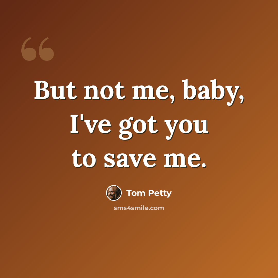 “But not me, baby, I've got you to save me.” quote by Tom Petty