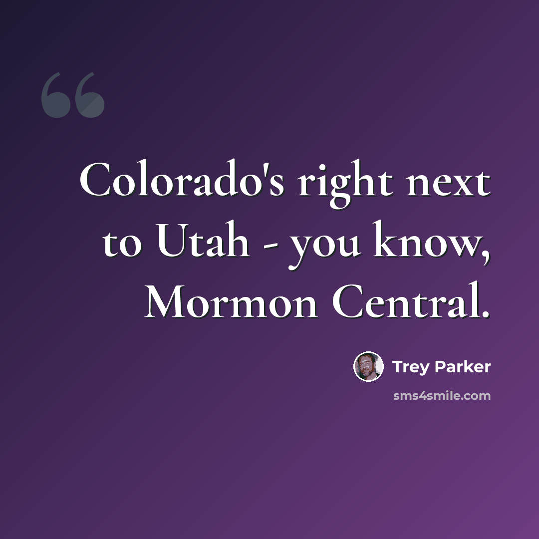 “Colorado's right next to Utah - you know, Mormon Central.” quote by Trey Parker