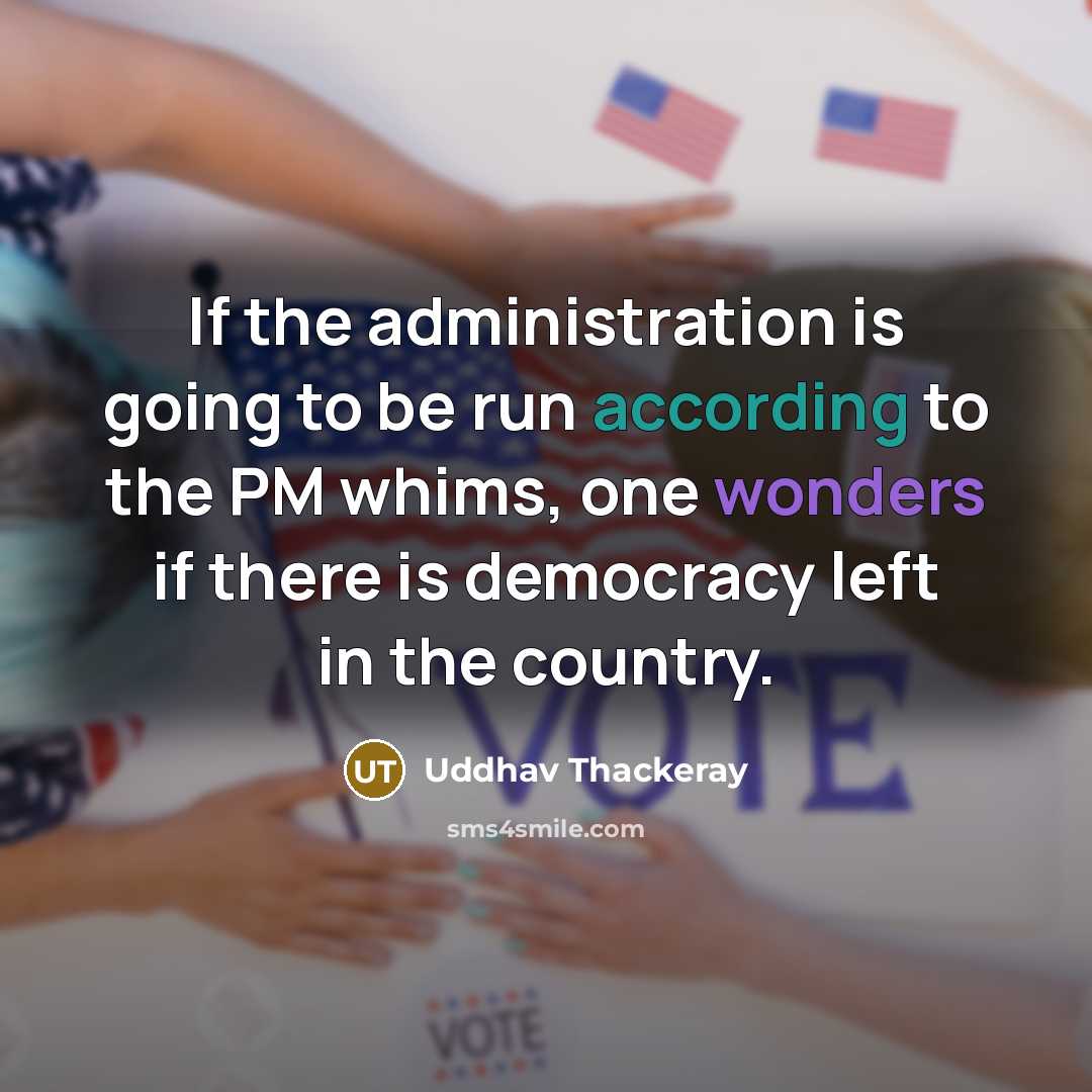 “If the administration is going to be run according to the PM whims, one wonders if there is democracy left in the country.” quote by Uddhav Thackeray