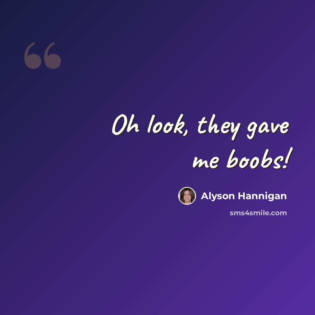 “Oh look, they gave me boobs!” quote by Alyson Hannigan