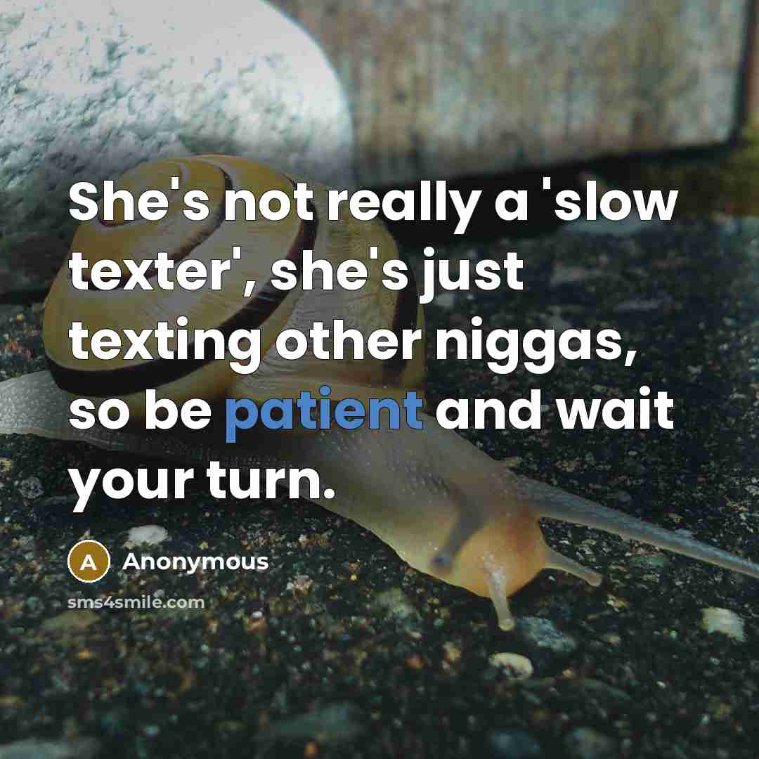“She's not really a 'slow texter', she's just texting other niggas, so be patient and wait your turn.” quote by Anonymous
