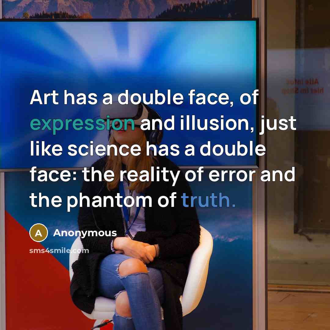 “Art has a double face, of expression and illusion, just like science has a double face: the reality of error and the phantom of truth.” quote by Anonymous