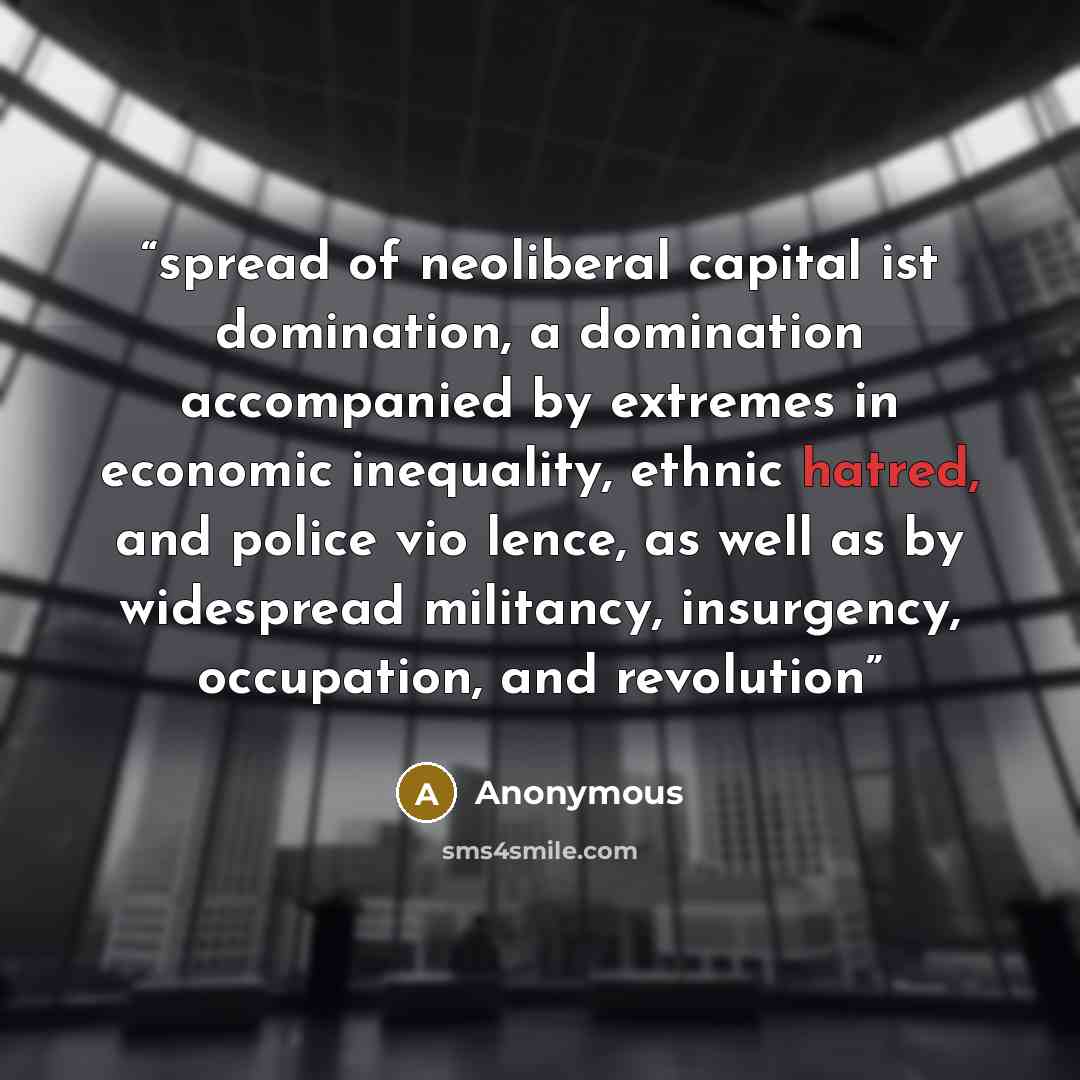 “spread of neoliberal capital­ ist domination, a domination accompanied by extremes in economic inequality, ethnic hatred, and police vio­ lence, as well as by widespread militancy, insurgency, occupation, and revolution” quote by Anonymous