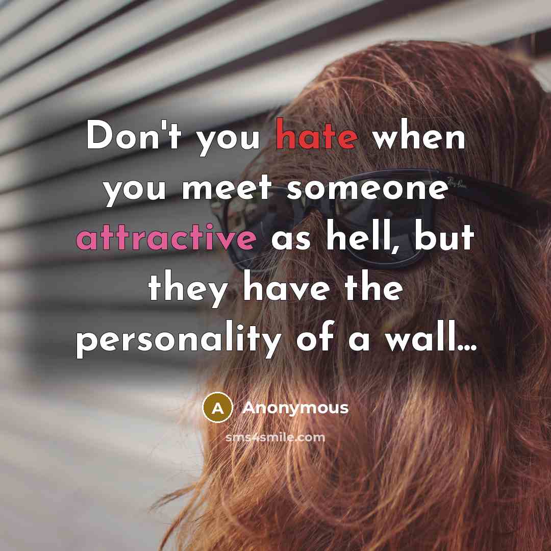 “Don't you hate when you meet someone attractive as hell, but they have the personality of a wall...” quote by Anonymous